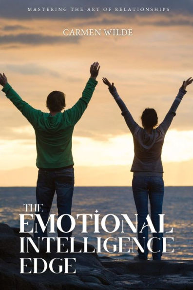 the Emotional Intelligence Edge: Mastering Art of Relationships