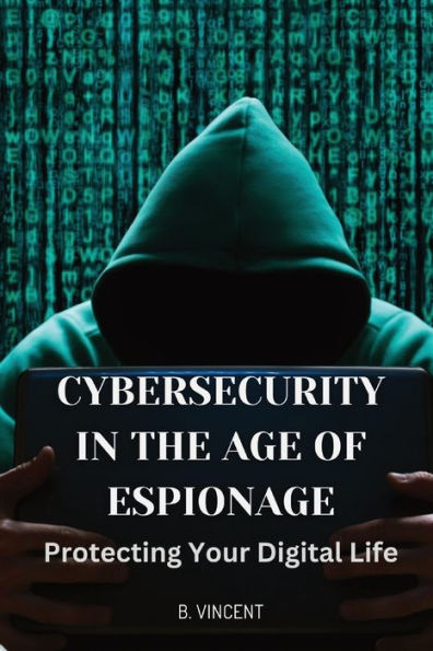 Cybersecurity the Age of Espionage: Protecting Your Digital Life