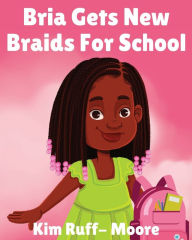 Title: Bria Gets New Braids For School, Author: Kim Ruff- Moore