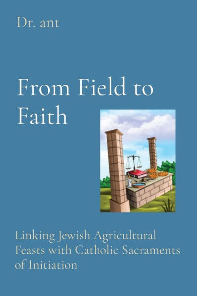 From Field to Faith: Linking Jewish Agricultural Feasts with Catholic Sacraments of Initiation