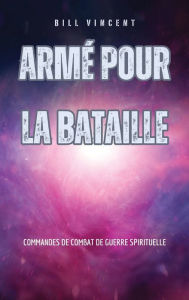 Title: Armï¿½ pour la bataille: Commandes de combat de guerre spirituelle, Author: Bill Vincent