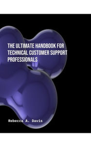 Title: The Ultimate Handbook for Technical Customer Support Professionals, Author: Rebecca A Davis