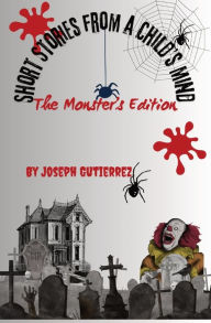 Title: Short Stories From a Child's Mind: The Monster's Edition, Author: Joseph Gutierrez