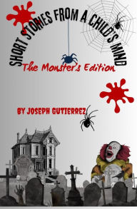 Title: Short Stories From a Child's Mind: The Monster's Edition, Author: Joseph Gutierrez