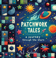 Title: Patchwork Tales: A Journey through the Stars, Author: A J Solano