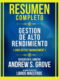 Title: Resumen Completo - Gestion De Alto Rendimiento (High Output Management) - Basado En El Libro De Andrew S. Grove: (Edicion Extendida), Author: Libros Maestros