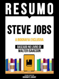 Title: Resumo - Steve Jobs - A Biografia Exclusiva - Baseado No Livro De Walter Isaacson, Author: Bookmate Editorial