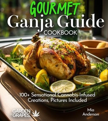 Gourmet Ganja Guide Cookbook: 100+ Sensational Cannabis-Infused Creations, Pictures Included