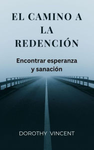 Title: El camino a la redención: Encontrar esperanza y sanación, Author: Dorothy Vincent