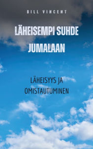 Title: Lï¿½heisempi suhde Jumalaan: Lï¿½heisyys ja omistautuminen, Author: Bill Vincent