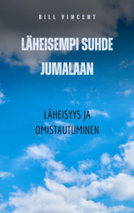 Title: Läheisempi suhde Jumalaan: Läheisyys ja omistautuminen, Author: Bill Vincent