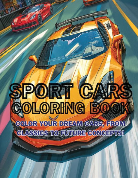 Sport Cars Coloring Book: Color Your Dream Cars, From Classics to Future Concepts!