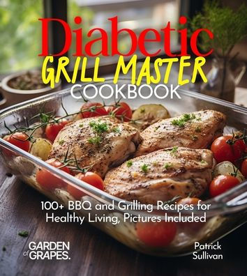 Diabetic Grill Master Cookbook: 100+ BBQ and Grilling Recipes for Healthy Living, Pictures Included