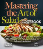 Mastering the Art of Salad Cookbook: Whisk, Toss, and Enjoy Every Bite! Explore 100+ Recipes with Pictures Included for Culinary Inspiration!