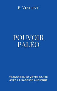 Title: Pouvoir paleo: Transformez votre santï¿½ avec la sagesse ancienne, Author: B Vincent