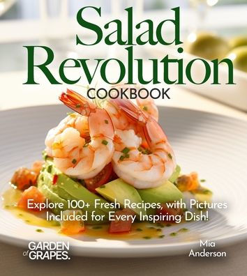 Salad Revolution Cookbook: Explore 100+ Fresh Recipes, with Pictures Included for Every Inspiring Dish!