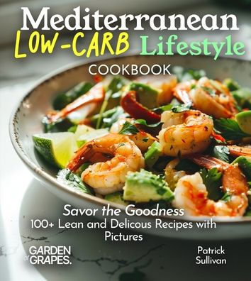 Mediterranean Low-Carb Lifestyle Cookbook: Savor the Goodness, 100+ Lean and Delicous Recipes with Pictures