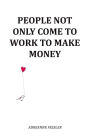 People Not Only Come To Work To Make Money