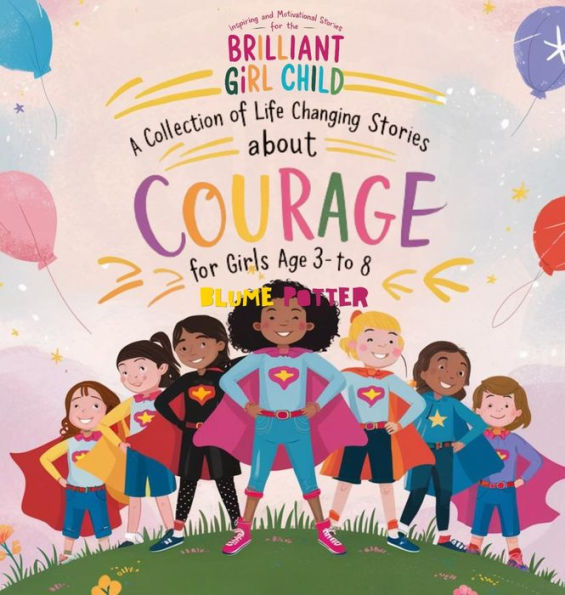 Inspiring And Motivational Stories For The Brilliant Girl Child: A Collection of Life Changing Stories about Courage for Girls Age 3 to 8