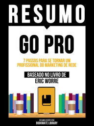 Title: Resumo - Go Pro - 7 Passos Para Se Tornar Um Profissional Do Marketing De Rede - Baseado No Livro De Eric Worre, Author: Bookmate Editorial