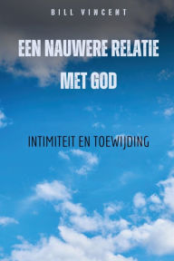 Title: Een nauwere relatie met God: Intimiteit en toewijding, Author: Bill Vincent