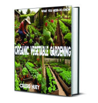 Title: What You Need to Know: Organic Vegetable Gardening, Author: Cregg R Huey