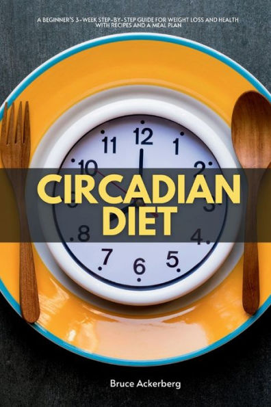 Circadian Diet: a Beginner's 3-Week Step-by-Step Guide for Weight Loss and Health with Recipes Meal Plan