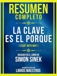 Title: Resumen Completo - La Clave Es El Porque (Start With Why) - Basado En El Libro De Simon Sinek: (Edicion Extendido), Author: Libros Maestros