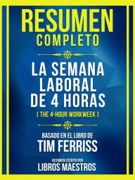 Title: Resumen Completo - La Semana Laboral De 4 Horas (The 4-Hour Workweek) - Basado En El Libro De Tim Ferriss: (Edicion Extendido), Author: Libros Maestros