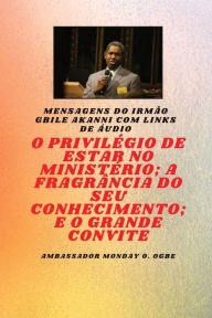 Title: O Privilï¿½gio De Estar No Ministï¿½rio; A Fragrï¿½ncia Do Seu Conhecimento; E O Grande Convite: Irmï¿½o Gbile Akanni Mensagens com links de ï¿½udio, Author: Gbile Akanni