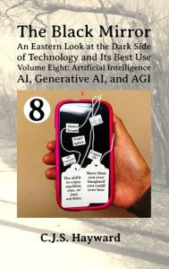 Title: The Black Mirror: An Eastern Orthodox Look at the Dark Side of Technology and Its Best Use: Volume Eight: Artificial Intelligence: AI, Generative AI, and AGI, Author: C J S Hayward