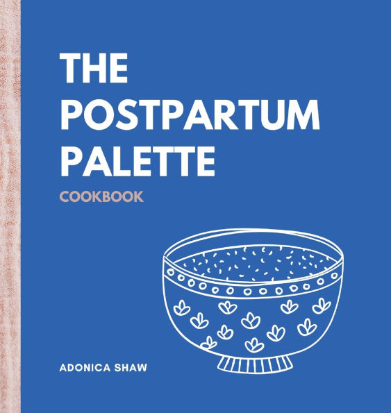 The Postpartum Palette Cookbook: A Culinary Canvas of Healing, Energy, and Joy in the Fourth Trimester and Beyond
