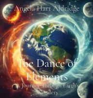 Title: The Dance of Elements: A Journey Through Earth's Wonders, Author: Angela Hart Aldridge