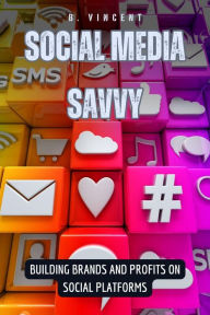 Title: Social Media Savvy: Building Brands and Profits on Social Platforms, Author: B. Vincent