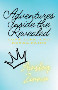 Title: Adventures Inside the Revealed: Love, loss, and royal pains, Author: Ainsley Zinnia