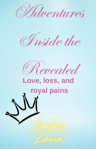 Title: Adventures Inside the Revealed: Love, loss, and royal pains, Author: Ainsley Zinnia