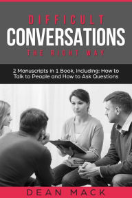 Title: Difficult Conversations: The Right Way - Bundle - The Only 2 Books You Need to Master Though Conversations, Difficult People and Fierce Conversations Today, Author: Dean Mack