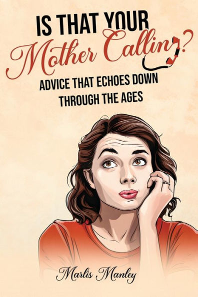 IS that YOUR MOTHER CALLING? Advice Echoes Down Through the Ages