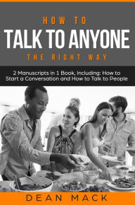 Title: How to Talk to Anyone: The Right Way - Bundle - The Only 2 Books You Need to Master How to Talk to People, Conversation Starters and Social Anxiety Today, Author: Dean Mack