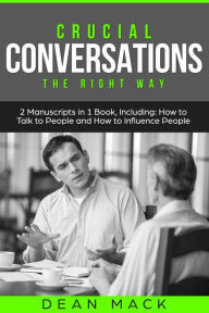 Title: Crucial Conversations: The Right Way - Bundle - The Only 2 Books You Need to Master Difficult Conversations, Crucial Confrontations and Conversation Tactics Today, Author: Dean Mack