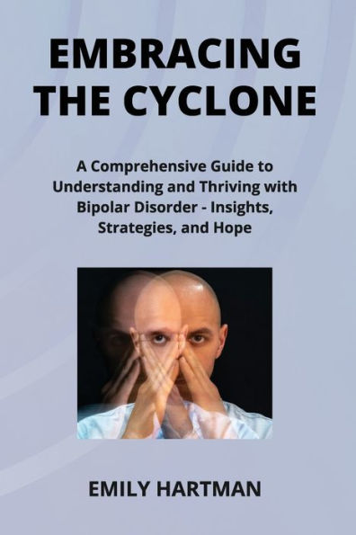 Embracing the Cyclone: A Comprehensive Guide to Understanding and Thriving with Bipolar Disorder - Insights, Strategies, and Hope