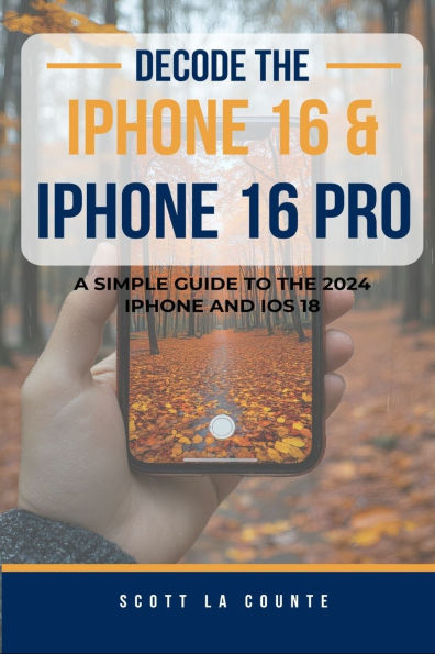 Decode the iPhone 16 and iPhone 16 Pro: A Simple Guide to the 2024 iPhone and iOS 18