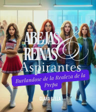 Title: Abejas Reinas y Aspirantes: Burlándose de a Realeza de La Prepa, Author: Clara Belle