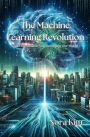 The Machine Learning Revolution: How Algorithms Are Redefining Our World