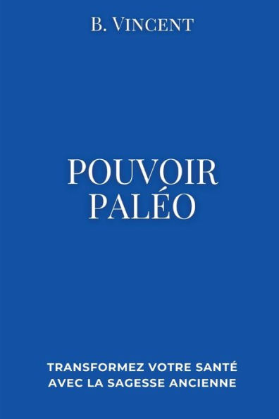 Pouvoir paleo: Transformez votre santï¿½ avec la sagesse ancienne