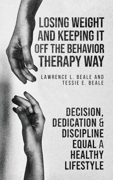 Losing Weight and Keeping It Off the Behavior Therapy Way: Decision, Dedication Discipline Equal a Healthy Lifestyle