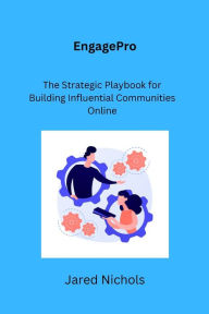 Title: EngagePro: The Strategic Playbook for Building Influential Communities Online, Author: Jared Nichols