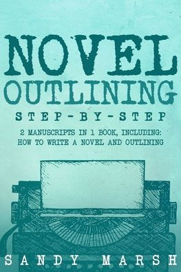 Novel Outlining: Step-by-Step 2 Manuscripts in 1 Book Essential Novel Outline, Novel Chapter Planning and Fiction Book Outlining Tricks Any Writer Can Learn