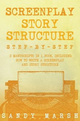 Screenplay Story Structure: Step-by-Step 2 Manuscripts in 1 Book Essential Screenplay Structure, Screenplay Format and Suspense Scriptwriting Tricks Any Writer Can Learn