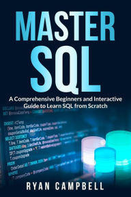 Title: Master SQL: A Comprehensive Beginners and Interactive Guide to Learn SQL from Scratch, Author: Ryan Campbell